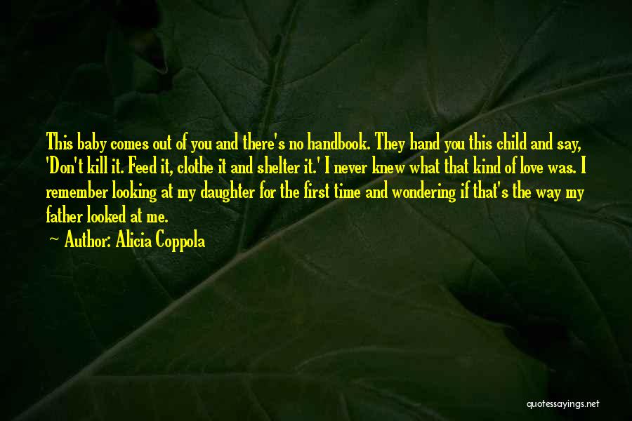 Alicia Coppola Quotes: This Baby Comes Out Of You And There's No Handbook. They Hand You This Child And Say, 'don't Kill It.