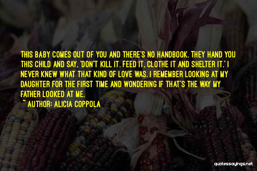 Alicia Coppola Quotes: This Baby Comes Out Of You And There's No Handbook. They Hand You This Child And Say, 'don't Kill It.