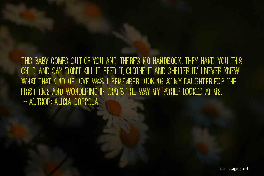 Alicia Coppola Quotes: This Baby Comes Out Of You And There's No Handbook. They Hand You This Child And Say, 'don't Kill It.