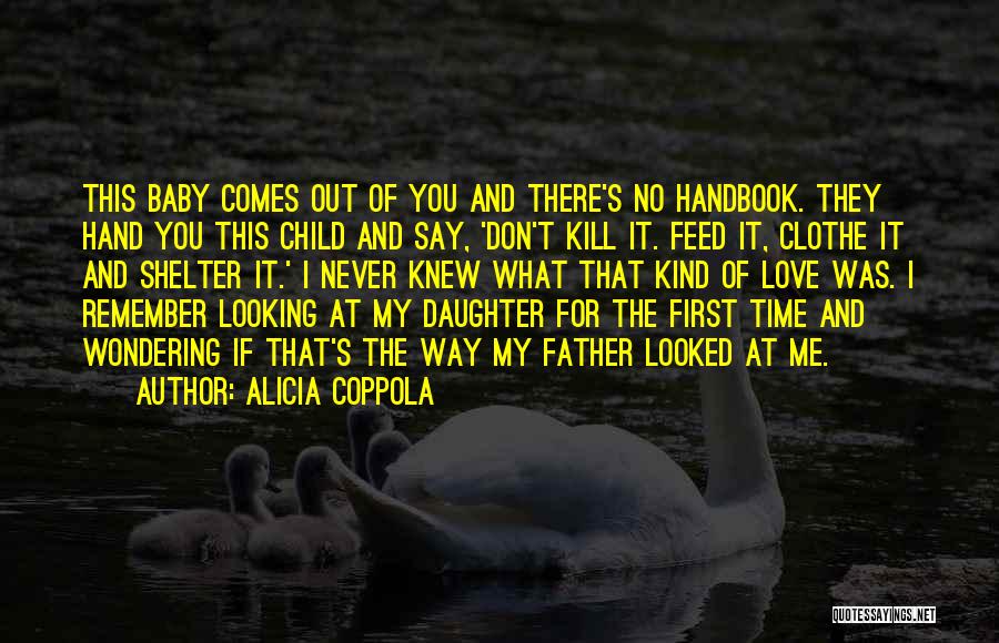 Alicia Coppola Quotes: This Baby Comes Out Of You And There's No Handbook. They Hand You This Child And Say, 'don't Kill It.