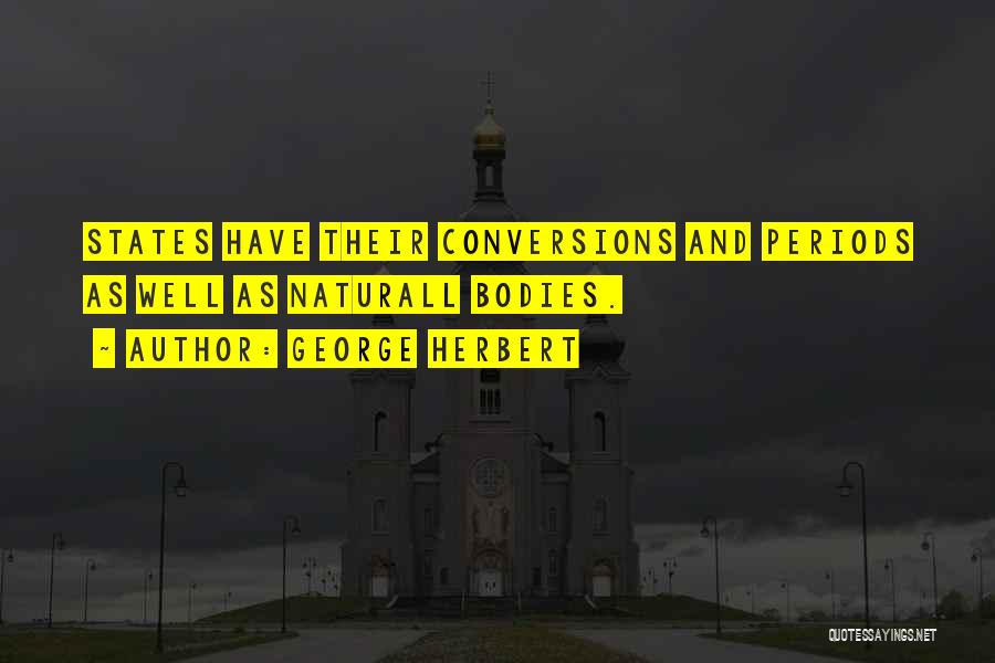George Herbert Quotes: States Have Their Conversions And Periods As Well As Naturall Bodies.