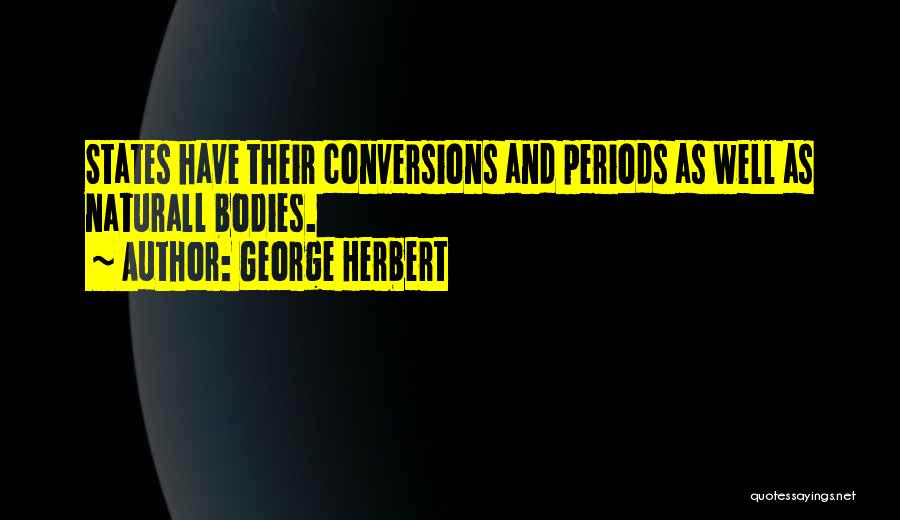 George Herbert Quotes: States Have Their Conversions And Periods As Well As Naturall Bodies.