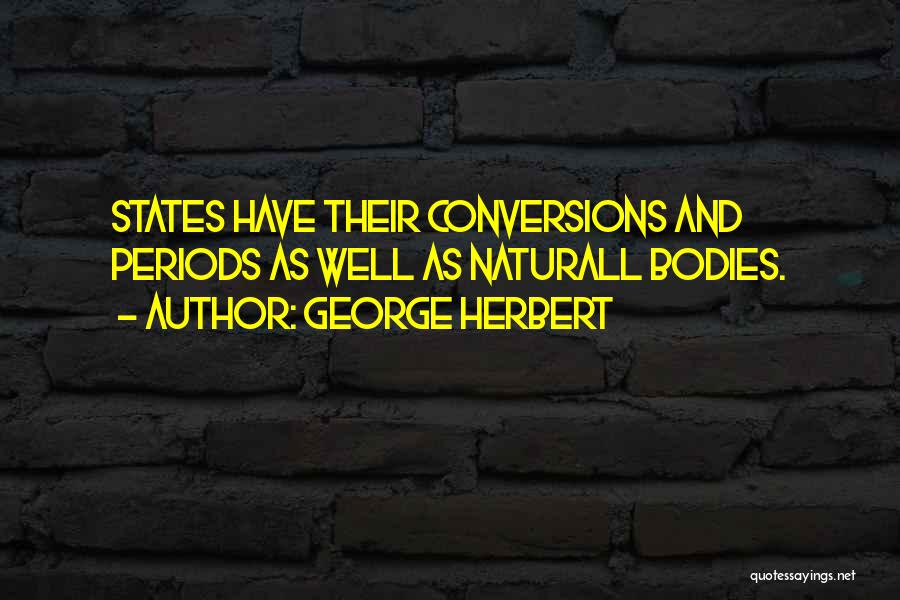 George Herbert Quotes: States Have Their Conversions And Periods As Well As Naturall Bodies.