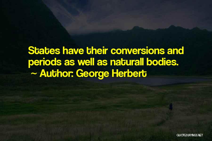 George Herbert Quotes: States Have Their Conversions And Periods As Well As Naturall Bodies.