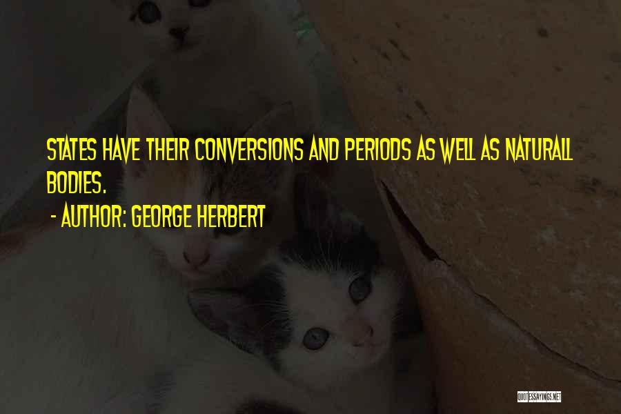 George Herbert Quotes: States Have Their Conversions And Periods As Well As Naturall Bodies.