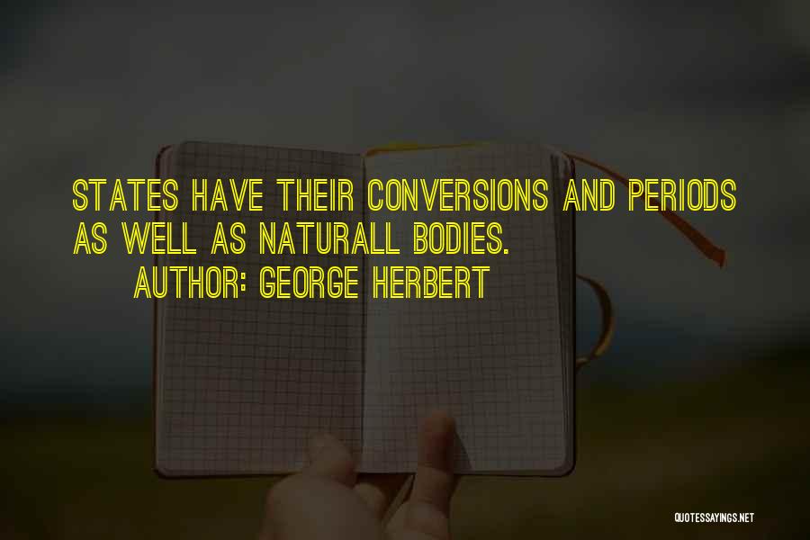 George Herbert Quotes: States Have Their Conversions And Periods As Well As Naturall Bodies.