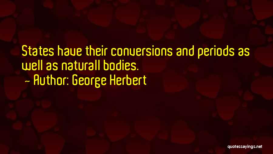 George Herbert Quotes: States Have Their Conversions And Periods As Well As Naturall Bodies.