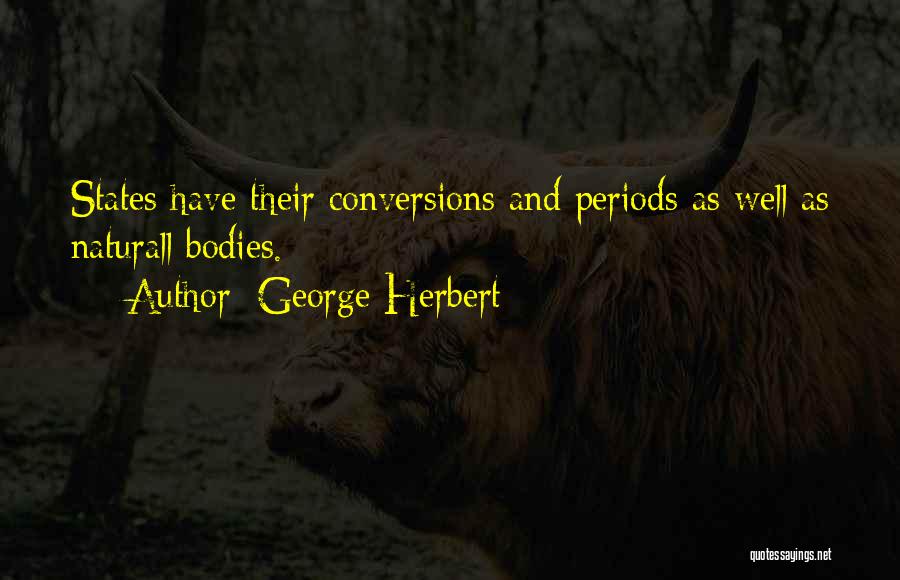George Herbert Quotes: States Have Their Conversions And Periods As Well As Naturall Bodies.