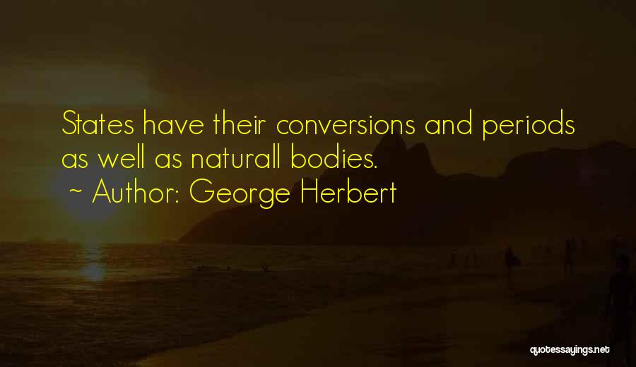 George Herbert Quotes: States Have Their Conversions And Periods As Well As Naturall Bodies.