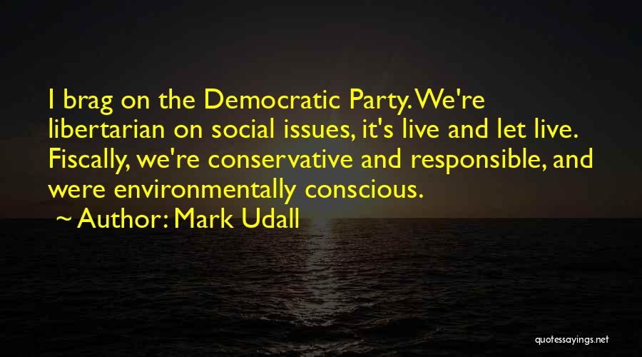 Mark Udall Quotes: I Brag On The Democratic Party. We're Libertarian On Social Issues, It's Live And Let Live. Fiscally, We're Conservative And
