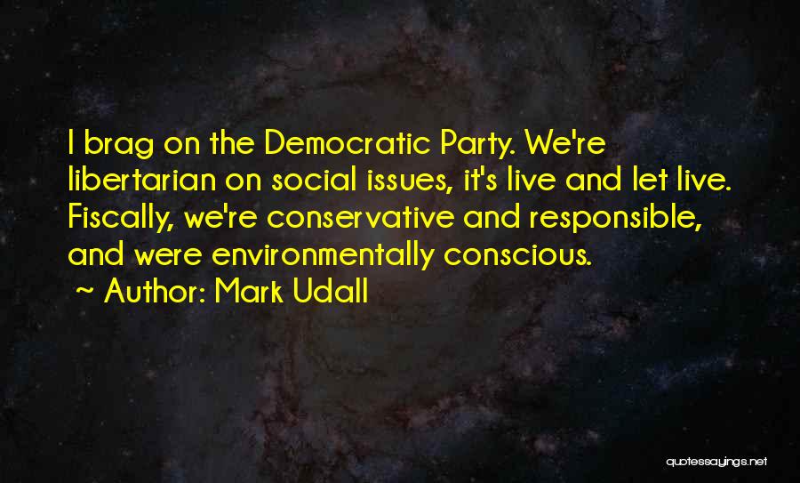 Mark Udall Quotes: I Brag On The Democratic Party. We're Libertarian On Social Issues, It's Live And Let Live. Fiscally, We're Conservative And