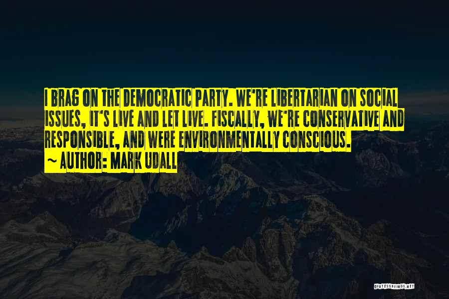 Mark Udall Quotes: I Brag On The Democratic Party. We're Libertarian On Social Issues, It's Live And Let Live. Fiscally, We're Conservative And
