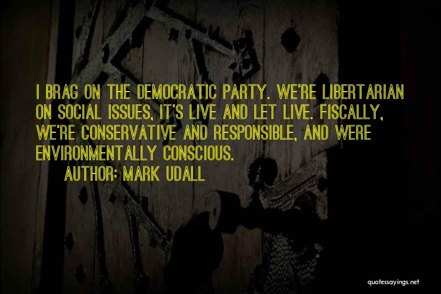 Mark Udall Quotes: I Brag On The Democratic Party. We're Libertarian On Social Issues, It's Live And Let Live. Fiscally, We're Conservative And