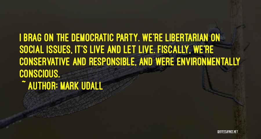 Mark Udall Quotes: I Brag On The Democratic Party. We're Libertarian On Social Issues, It's Live And Let Live. Fiscally, We're Conservative And