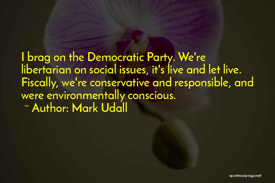 Mark Udall Quotes: I Brag On The Democratic Party. We're Libertarian On Social Issues, It's Live And Let Live. Fiscally, We're Conservative And