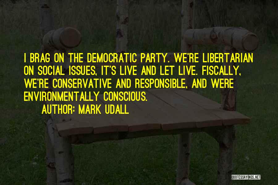 Mark Udall Quotes: I Brag On The Democratic Party. We're Libertarian On Social Issues, It's Live And Let Live. Fiscally, We're Conservative And