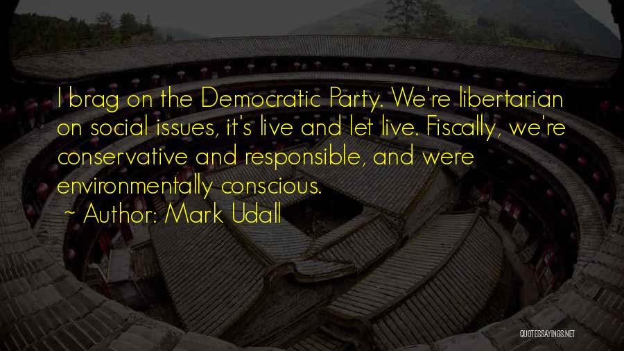 Mark Udall Quotes: I Brag On The Democratic Party. We're Libertarian On Social Issues, It's Live And Let Live. Fiscally, We're Conservative And