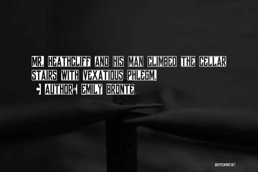Emily Bronte Quotes: Mr. Heathcliff And His Man Climbed The Cellar Stairs With Vexatious Phlegm.