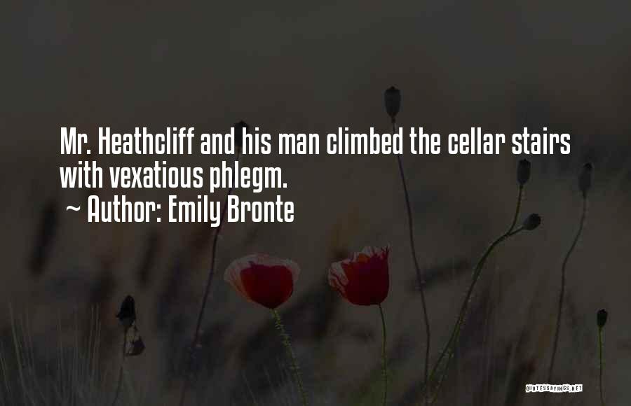 Emily Bronte Quotes: Mr. Heathcliff And His Man Climbed The Cellar Stairs With Vexatious Phlegm.