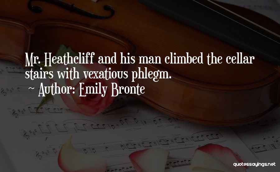 Emily Bronte Quotes: Mr. Heathcliff And His Man Climbed The Cellar Stairs With Vexatious Phlegm.