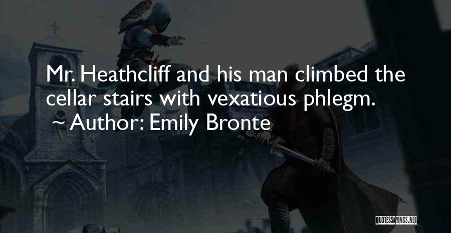 Emily Bronte Quotes: Mr. Heathcliff And His Man Climbed The Cellar Stairs With Vexatious Phlegm.