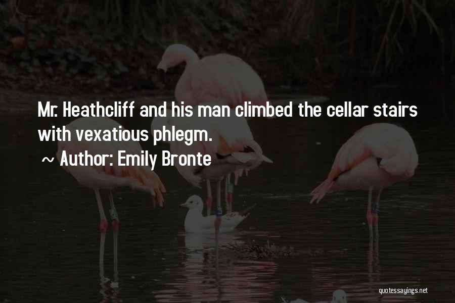 Emily Bronte Quotes: Mr. Heathcliff And His Man Climbed The Cellar Stairs With Vexatious Phlegm.