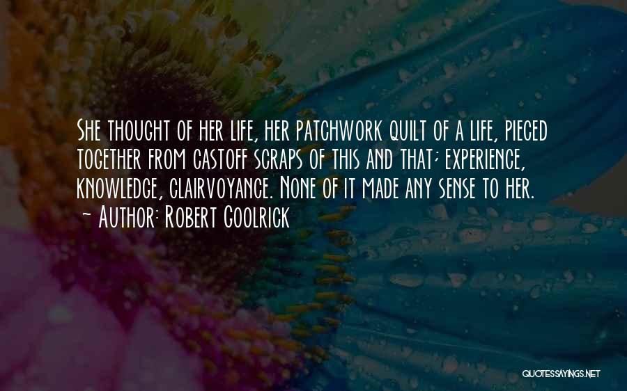 Robert Goolrick Quotes: She Thought Of Her Life, Her Patchwork Quilt Of A Life, Pieced Together From Castoff Scraps Of This And That;
