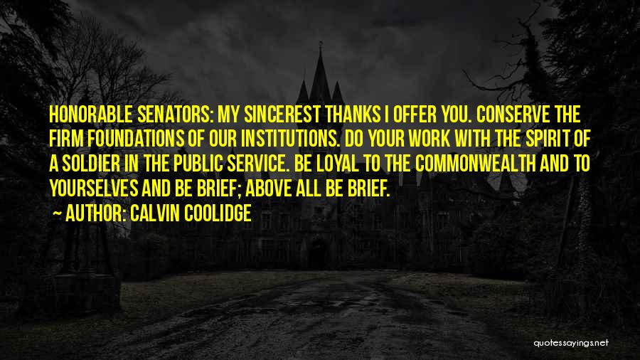 Calvin Coolidge Quotes: Honorable Senators: My Sincerest Thanks I Offer You. Conserve The Firm Foundations Of Our Institutions. Do Your Work With The