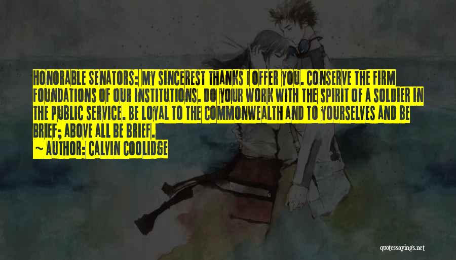 Calvin Coolidge Quotes: Honorable Senators: My Sincerest Thanks I Offer You. Conserve The Firm Foundations Of Our Institutions. Do Your Work With The