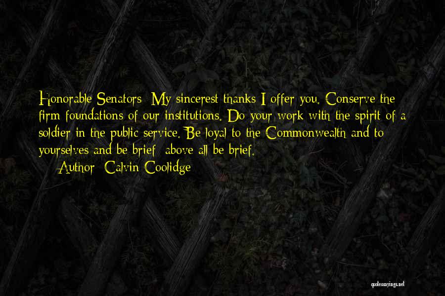 Calvin Coolidge Quotes: Honorable Senators: My Sincerest Thanks I Offer You. Conserve The Firm Foundations Of Our Institutions. Do Your Work With The