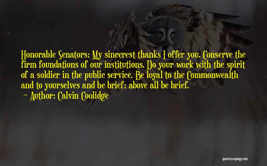 Calvin Coolidge Quotes: Honorable Senators: My Sincerest Thanks I Offer You. Conserve The Firm Foundations Of Our Institutions. Do Your Work With The