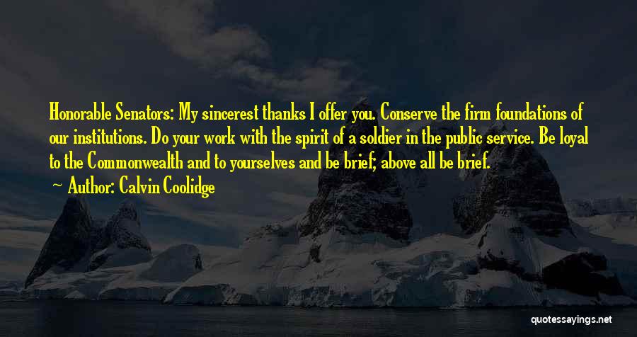 Calvin Coolidge Quotes: Honorable Senators: My Sincerest Thanks I Offer You. Conserve The Firm Foundations Of Our Institutions. Do Your Work With The