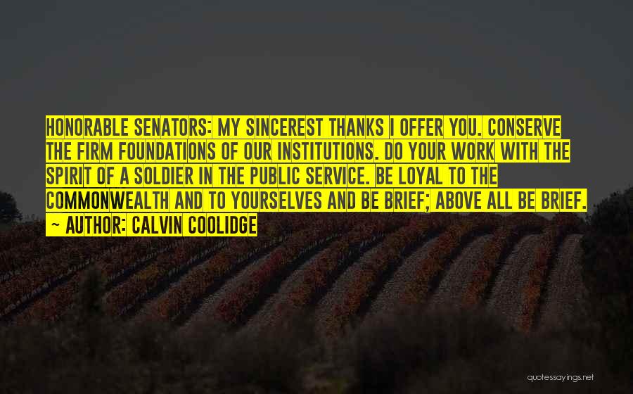 Calvin Coolidge Quotes: Honorable Senators: My Sincerest Thanks I Offer You. Conserve The Firm Foundations Of Our Institutions. Do Your Work With The