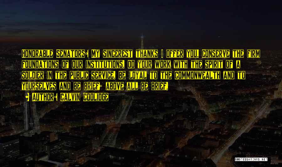 Calvin Coolidge Quotes: Honorable Senators: My Sincerest Thanks I Offer You. Conserve The Firm Foundations Of Our Institutions. Do Your Work With The