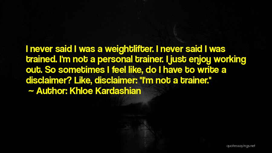 Khloe Kardashian Quotes: I Never Said I Was A Weightlifter. I Never Said I Was Trained. I'm Not A Personal Trainer. I Just