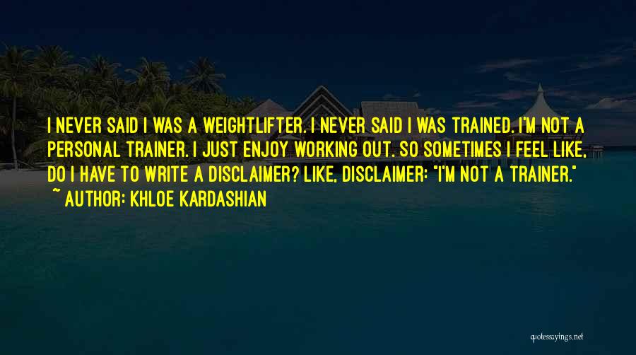 Khloe Kardashian Quotes: I Never Said I Was A Weightlifter. I Never Said I Was Trained. I'm Not A Personal Trainer. I Just