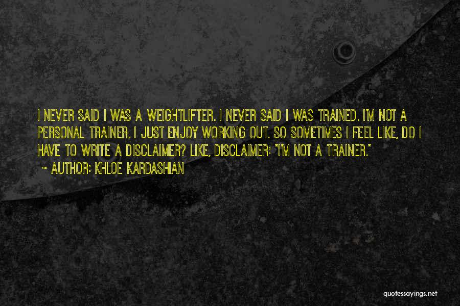 Khloe Kardashian Quotes: I Never Said I Was A Weightlifter. I Never Said I Was Trained. I'm Not A Personal Trainer. I Just