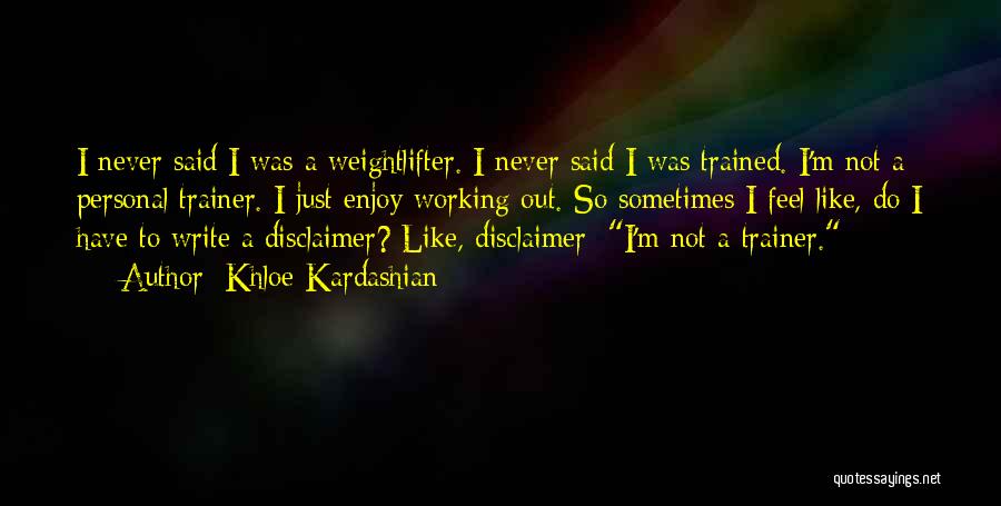 Khloe Kardashian Quotes: I Never Said I Was A Weightlifter. I Never Said I Was Trained. I'm Not A Personal Trainer. I Just