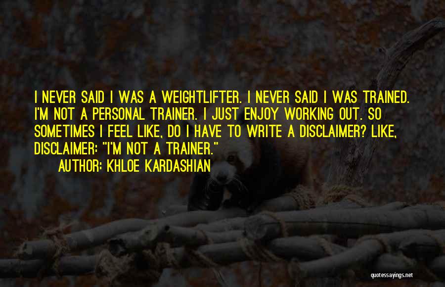 Khloe Kardashian Quotes: I Never Said I Was A Weightlifter. I Never Said I Was Trained. I'm Not A Personal Trainer. I Just