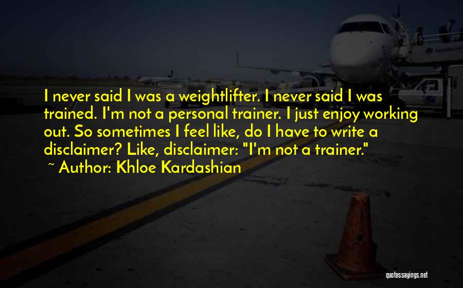 Khloe Kardashian Quotes: I Never Said I Was A Weightlifter. I Never Said I Was Trained. I'm Not A Personal Trainer. I Just