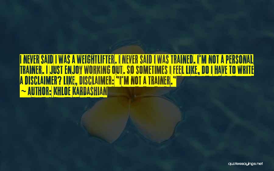 Khloe Kardashian Quotes: I Never Said I Was A Weightlifter. I Never Said I Was Trained. I'm Not A Personal Trainer. I Just