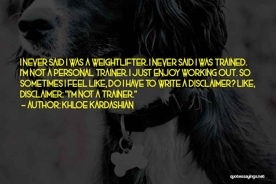 Khloe Kardashian Quotes: I Never Said I Was A Weightlifter. I Never Said I Was Trained. I'm Not A Personal Trainer. I Just