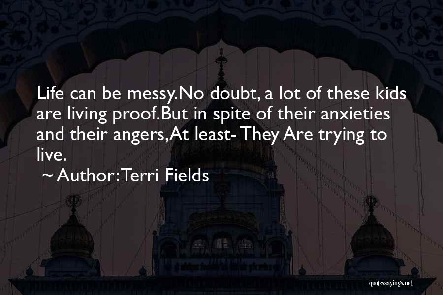 Terri Fields Quotes: Life Can Be Messy.no Doubt, A Lot Of These Kids Are Living Proof.but In Spite Of Their Anxieties And Their