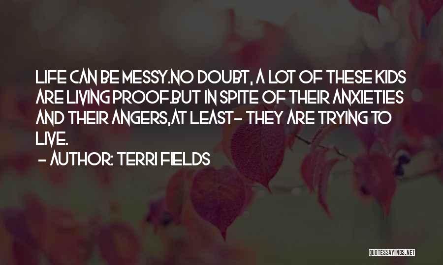 Terri Fields Quotes: Life Can Be Messy.no Doubt, A Lot Of These Kids Are Living Proof.but In Spite Of Their Anxieties And Their