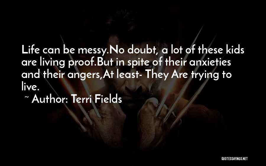 Terri Fields Quotes: Life Can Be Messy.no Doubt, A Lot Of These Kids Are Living Proof.but In Spite Of Their Anxieties And Their