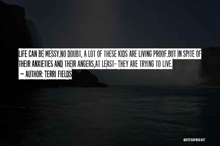 Terri Fields Quotes: Life Can Be Messy.no Doubt, A Lot Of These Kids Are Living Proof.but In Spite Of Their Anxieties And Their