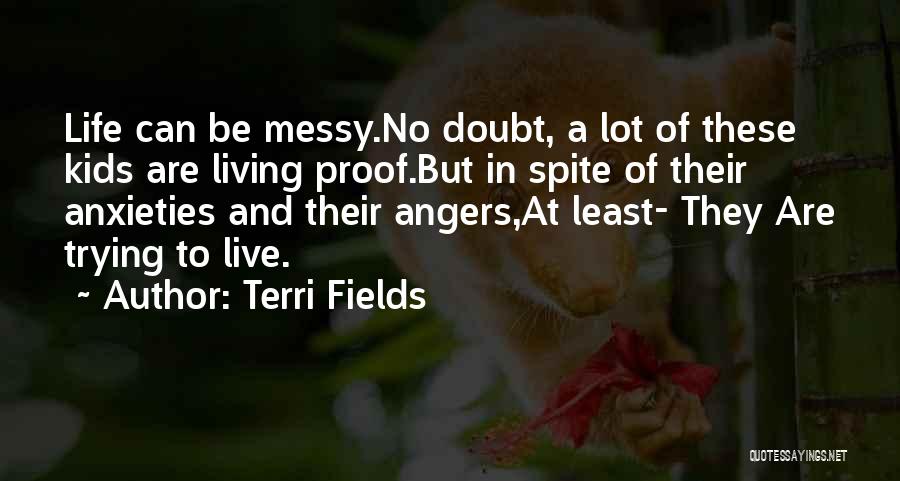 Terri Fields Quotes: Life Can Be Messy.no Doubt, A Lot Of These Kids Are Living Proof.but In Spite Of Their Anxieties And Their