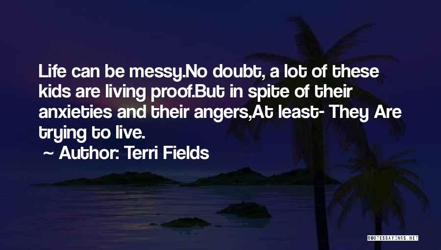 Terri Fields Quotes: Life Can Be Messy.no Doubt, A Lot Of These Kids Are Living Proof.but In Spite Of Their Anxieties And Their