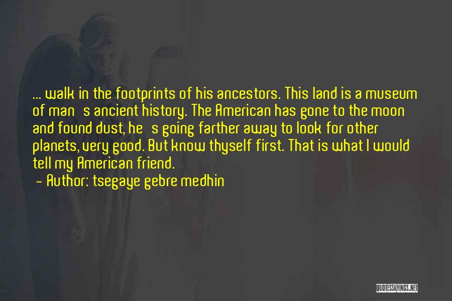 Tsegaye Gebre Medhin Quotes: ... Walk In The Footprints Of His Ancestors. This Land Is A Museum Of Man's Ancient History. The American Has