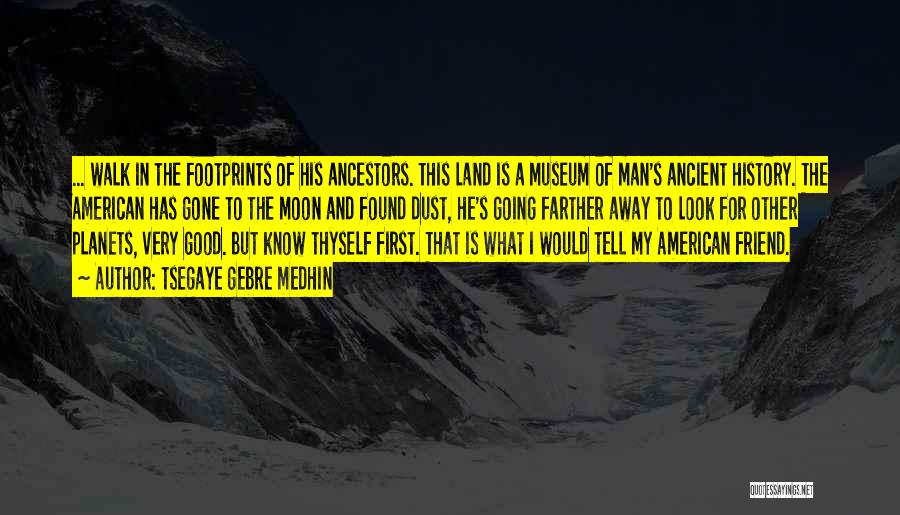 Tsegaye Gebre Medhin Quotes: ... Walk In The Footprints Of His Ancestors. This Land Is A Museum Of Man's Ancient History. The American Has